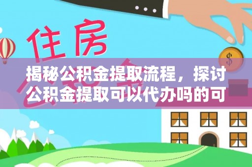 港南揭秘公积金提取流程，探讨公积金提取可以代办吗的可行性与注意事项