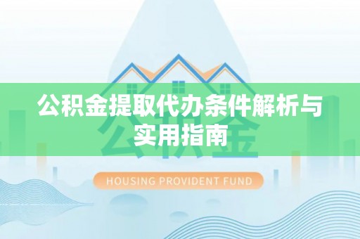 港南公积金提取代办条件解析与实用指南