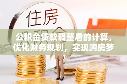 港南公积金贷款调整后的计算，优化财务规划，实现购房梦想