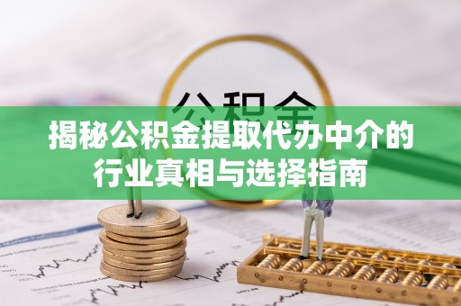 港南揭秘公积金提取代办中介的行业真相与选择指南