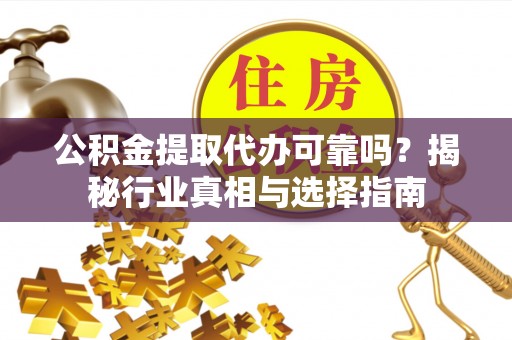 港南公积金提取代办可靠吗？揭秘行业真相与选择指南