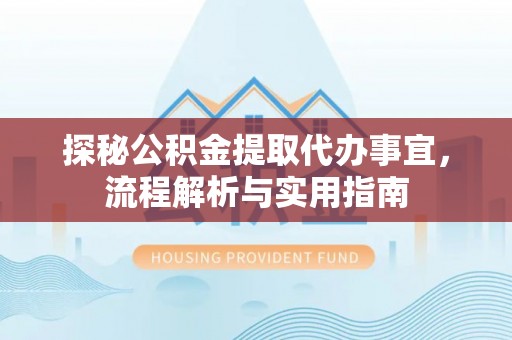 港南探秘公积金提取代办事宜，流程解析与实用指南