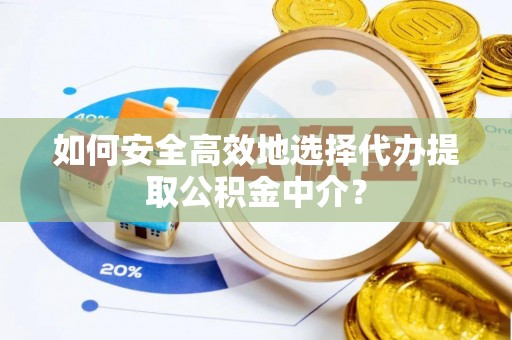 港南如何安全高效地选择代办提取公积金中介？