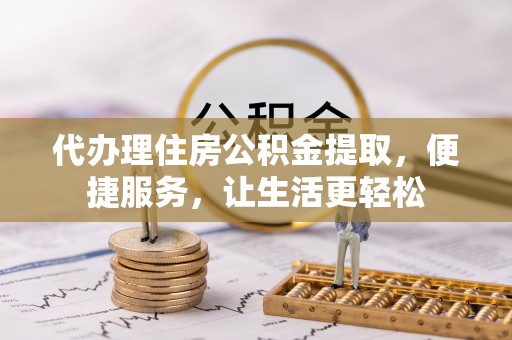 港南代办理住房公积金提取，便捷服务，让生活更轻松