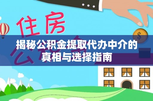 港南揭秘公积金提取代办中介的真相与选择指南
