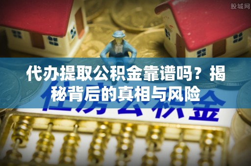 港南代办提取公积金靠谱吗？揭秘背后的真相与风险