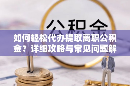 港南如何轻松代办提取离职公积金？详细攻略与常见问题解析