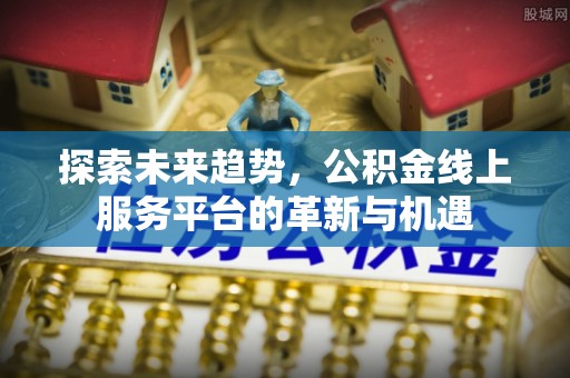港南探索未来趋势，公积金线上服务平台的革新与机遇