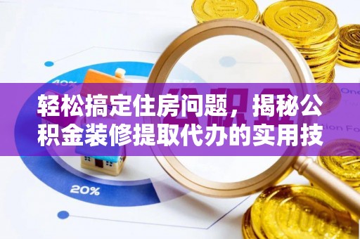 港南轻松搞定住房问题，揭秘公积金装修提取代办的实用技巧