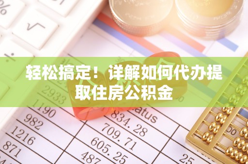 港南轻松搞定！详解如何代办提取住房公积金