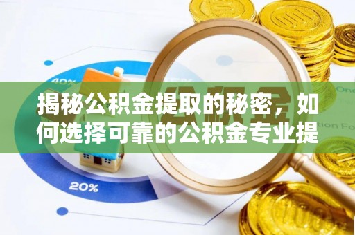 港南揭秘公积金提取的秘密，如何选择可靠的公积金专业提取代办服务
