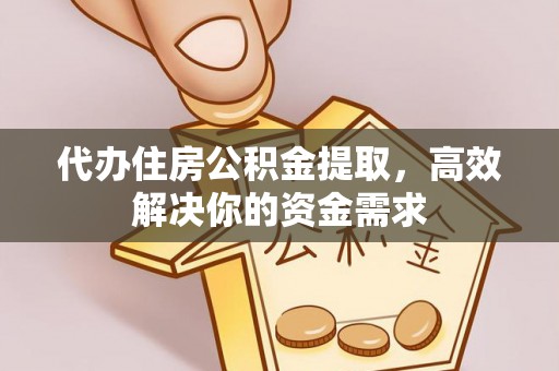港南代办住房公积金提取，高效解决你的资金需求