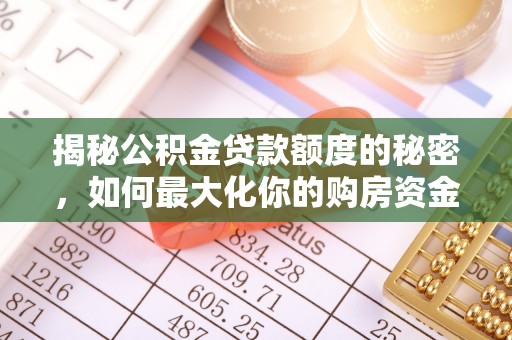 港南揭秘公积金贷款额度的秘密，如何最大化你的购房资金？