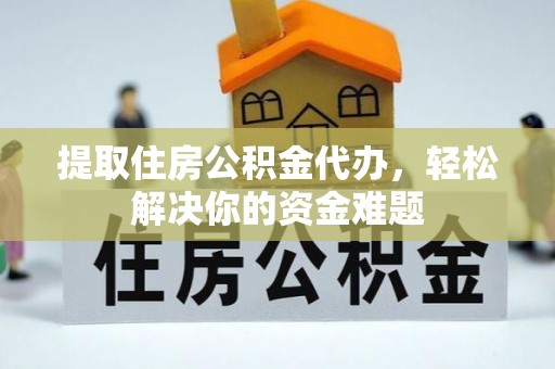 港南提取住房公积金代办，轻松解决你的资金难题