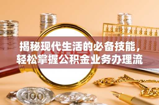 港南揭秘现代生活的必备技能，轻松掌握公积金业务办理流程