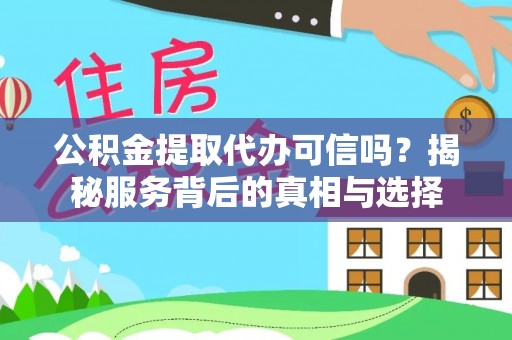 港南公积金提取代办可信吗？揭秘服务背后的真相与选择