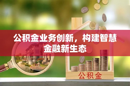 港南公积金业务创新，构建智慧金融新生态