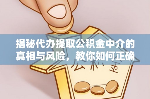 港南揭秘代办提取公积金中介的真相与风险，教你如何正确操作