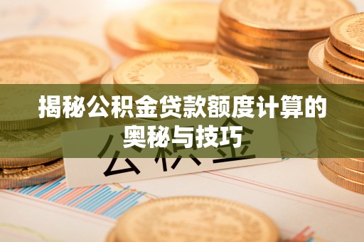 港南揭秘公积金贷款额度计算的奥秘与技巧