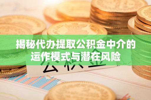 港南揭秘代办提取公积金中介的运作模式与潜在风险