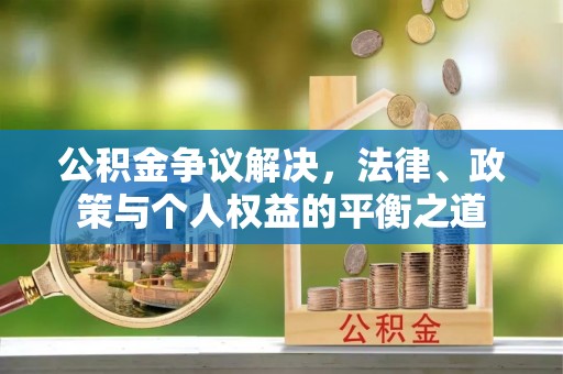 港南公积金争议解决，法律、政策与个人权益的平衡之道