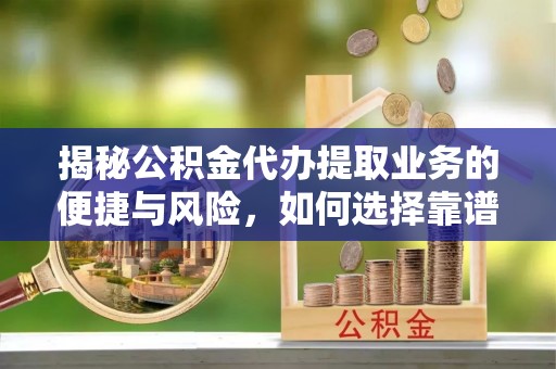 港南揭秘公积金代办提取业务的便捷与风险，如何选择靠谱服务？