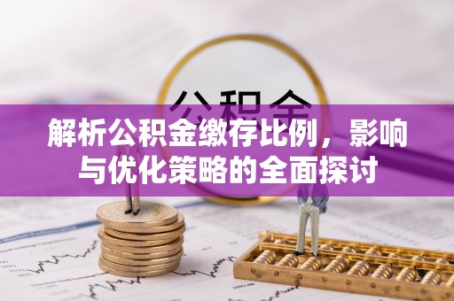 港南解析公积金缴存比例，影响与优化策略的全面探讨