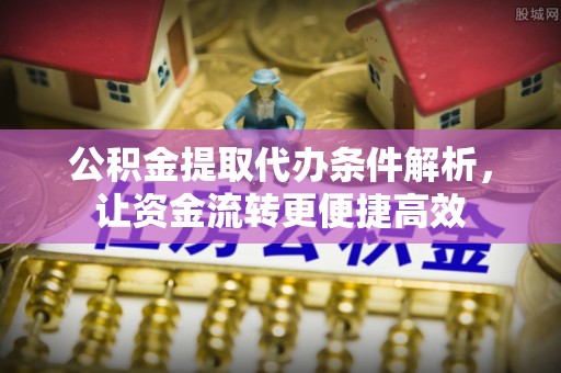 港南公积金提取代办条件解析，让资金流转更便捷高效