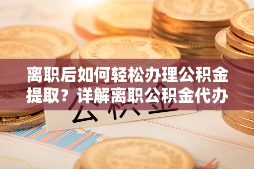 港南离职后如何轻松办理公积金提取？详解离职公积金代办提取流程