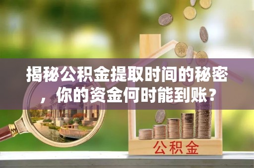 港南揭秘公积金提取时间的秘密，你的资金何时能到账？