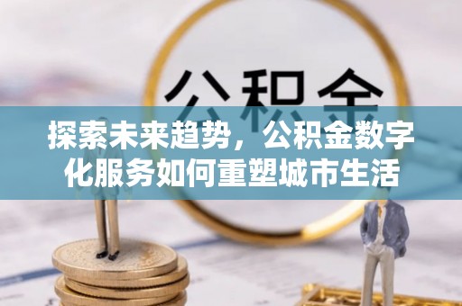 港南探索未来趋势，公积金数字化服务如何重塑城市生活