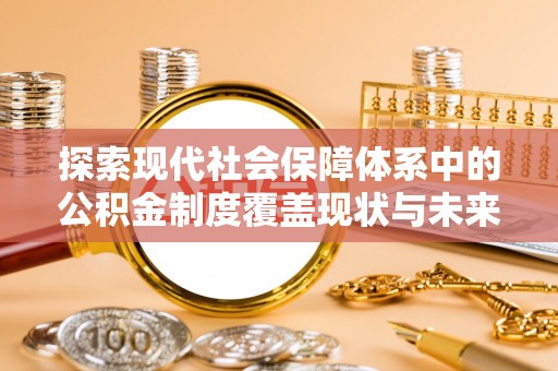 港南探索现代社会保障体系中的公积金制度覆盖现状与未来