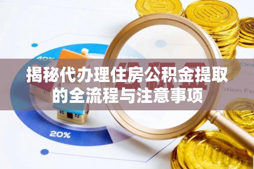 港南揭秘代办理住房公积金提取的全流程与注意事项