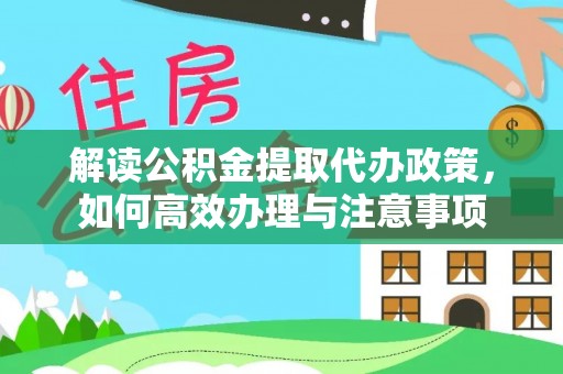 港南解读公积金提取代办政策，如何高效办理与注意事项