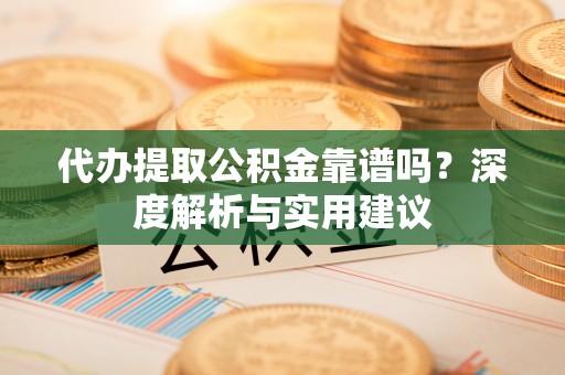 港南代办提取公积金靠谱吗？深度解析与实用建议
