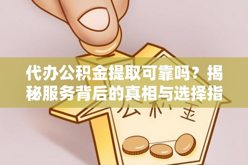 港南代办公积金提取可靠吗？揭秘服务背后的真相与选择指南