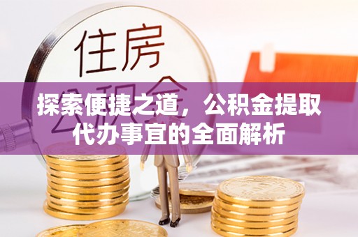 港南探索便捷之道，公积金提取代办事宜的全面解析