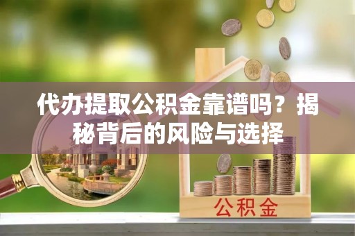 港南代办提取公积金靠谱吗？揭秘背后的风险与选择