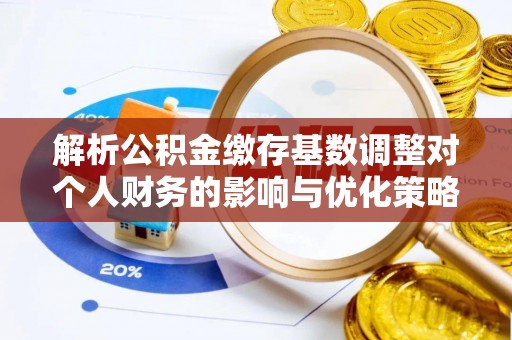 港南解析公积金缴存基数调整对个人财务的影响与优化策略