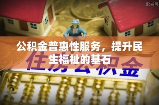 港南公积金普惠性服务，提升民生福祉的基石