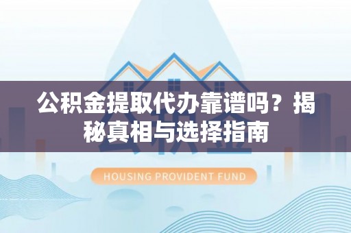 港南公积金提取代办靠谱吗？揭秘真相与选择指南