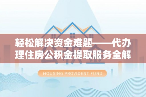 港南轻松解决资金难题——代办理住房公积金提取服务全解析