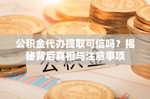 港南公积金代办提取可信吗？揭秘背后真相与注意事项