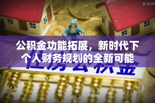 港南公积金功能拓展，新时代下个人财务规划的全新可能