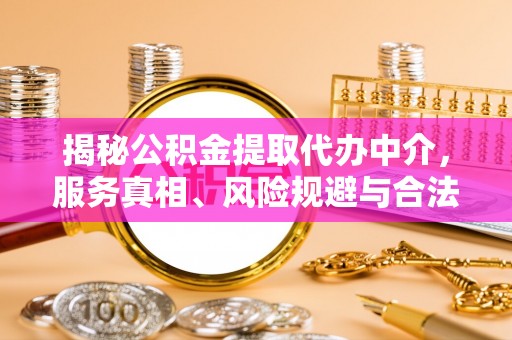 港南揭秘公积金提取代办中介，服务真相、风险规避与合法途径