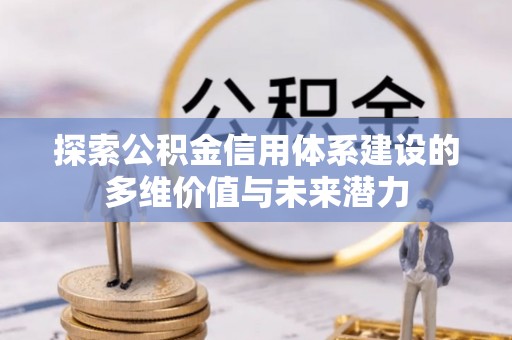 港南探索公积金信用体系建设的多维价值与未来潜力