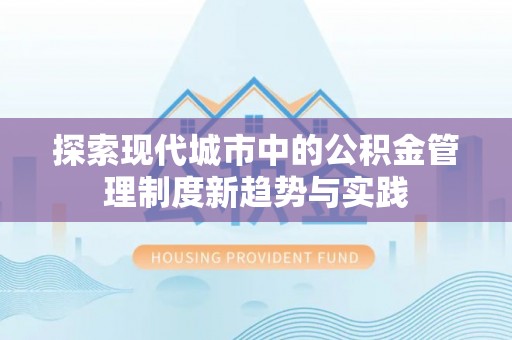 港南探索现代城市中的公积金管理制度新趋势与实践