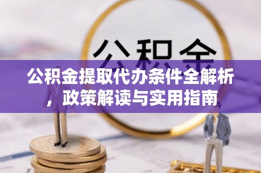 港南公积金提取代办条件全解析，政策解读与实用指南