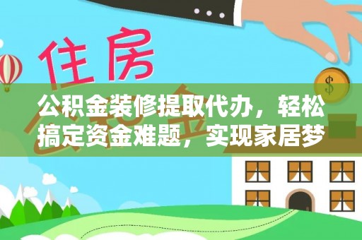 港南公积金装修提取代办，轻松搞定资金难题，实现家居梦想