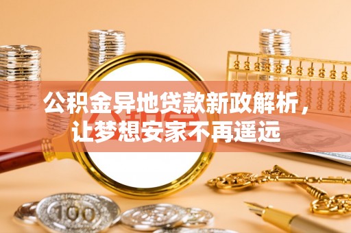 港南公积金异地贷款新政解析，让梦想安家不再遥远